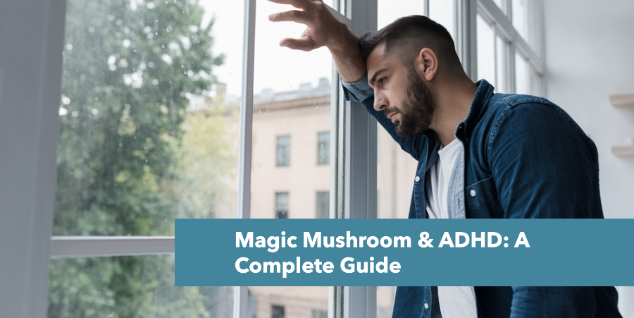 Magic Mushrooms and ADHD: A Complete Guide