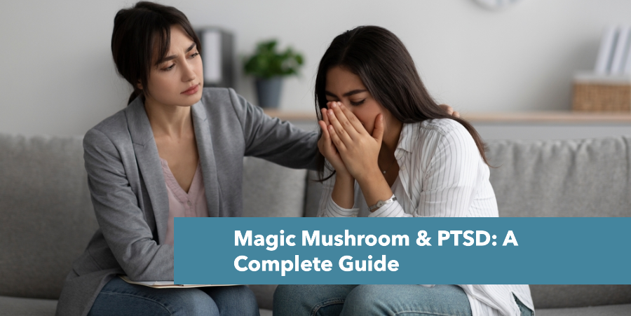 Magic Mushrooms and PTSD: A Complete Guide